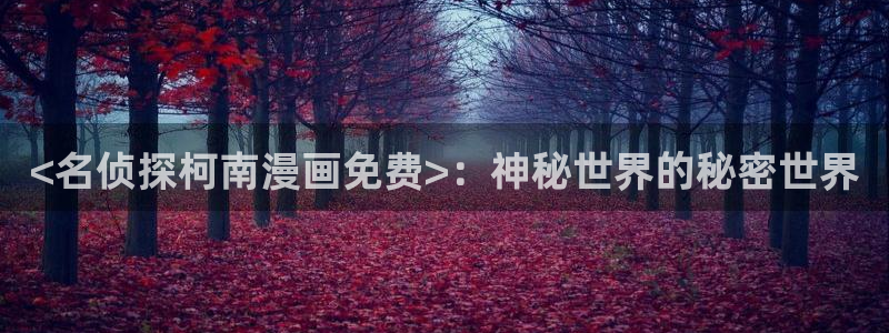 奇漫屋漫画免费下载：<名侦探柯南漫画免费>：神秘世界的秘密世界